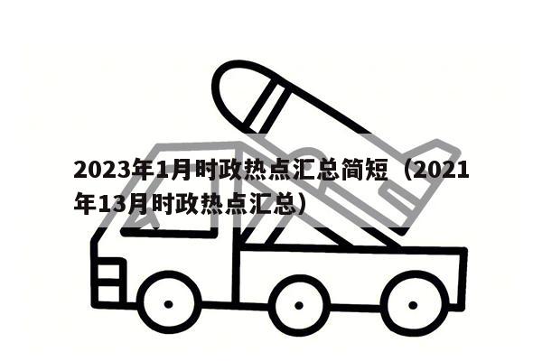 2023年1月时政热点汇总简短（2021年13月时政热点汇总）