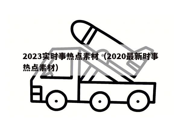 2023实时事热点素材（2020最新时事热点素材）