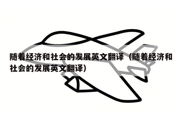 随着经济和社会的发展英文翻译（随着经济和社会的发展英文翻译）