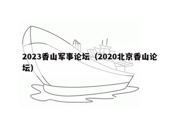 2023香山军事论坛（2020北京香山论坛）