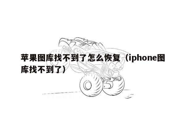 苹果图库找不到了怎么恢复（iphone图库找不到了）