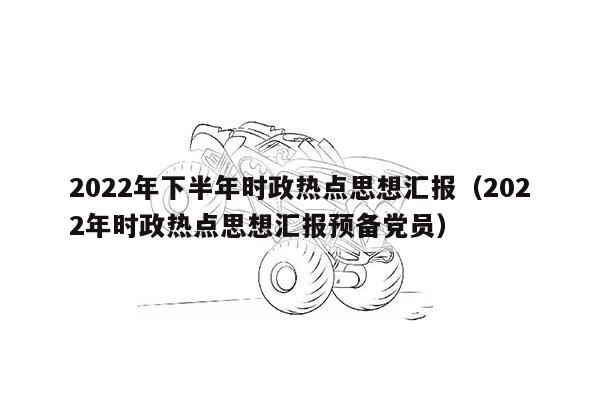 2022年下半年时政热点思想汇报（2022年时政热点思想汇报预备党员）