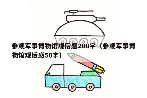 参观军事博物馆观后感200字（参观军事博物馆观后感50字）