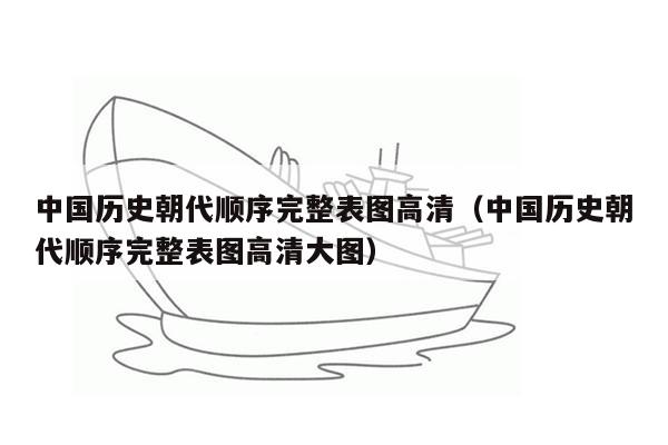 中国历史朝代顺序完整表图高清（中国历史朝代顺序完整表图高清大图）