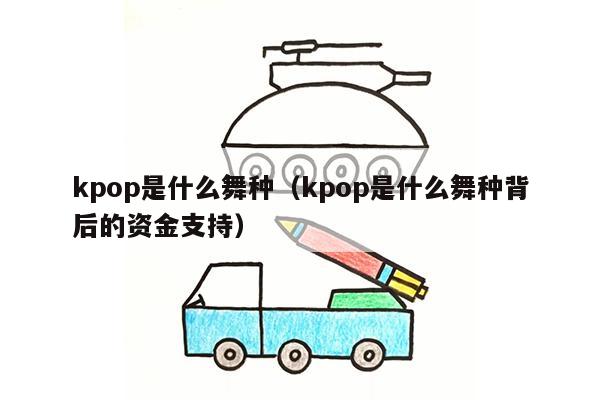 kpop是什么舞种（kpop是什么舞种背后的资金支持）