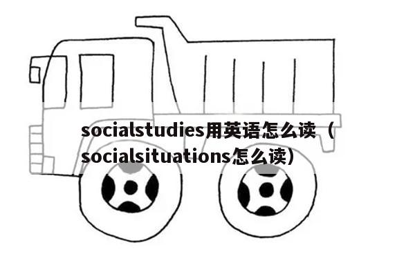 socialstudies用英语怎么读（socialsituations怎么读）