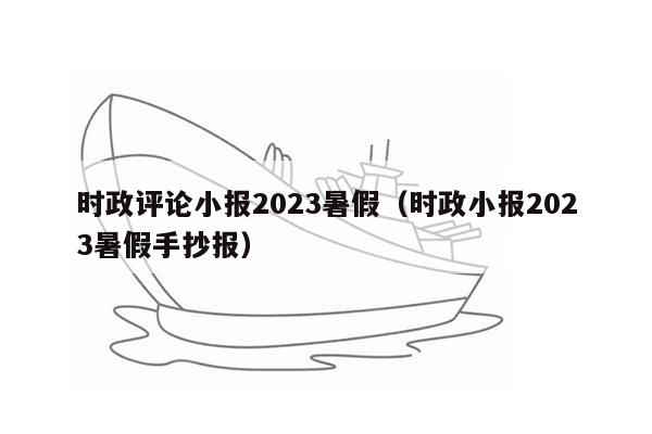 时政评论小报2023暑假（时政小报2023暑假手抄报）