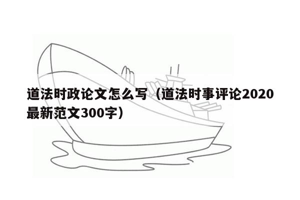 道法时政论文怎么写（道法时事评论2020最新范文300字）