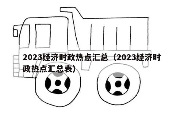 2023经济时政热点汇总（2023经济时政热点汇总表）