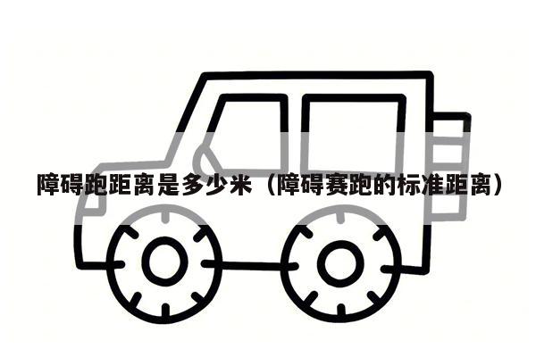 障碍跑距离是多少米（障碍赛跑的标准距离）