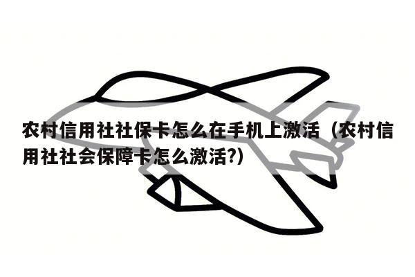 农村信用社社保卡怎么在手机上激活（农村信用社社会保障卡怎么激活?）