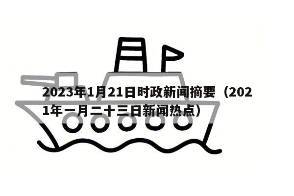 2023年1月21日时政新闻摘要（2021年一月二十三日新闻热点）