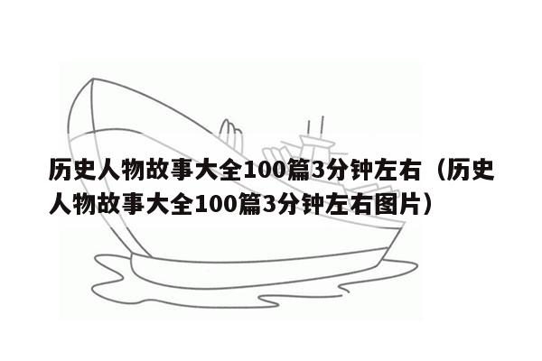 历史人物故事大全100篇3分钟左右（历史人物故事大全100篇3分钟左右图片）