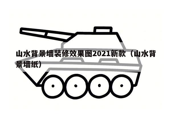 山水背景墙装修效果图2021新款（山水背景墙纸）