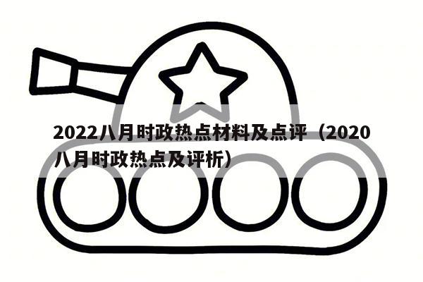 2022八月时政热点材料及点评（2020八月时政热点及评析）