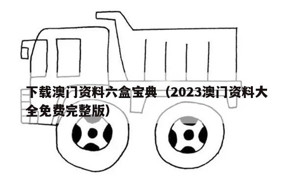 下载澳门资料六盒宝典（2023澳门资料大全免费完整版）