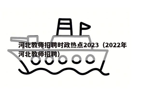 河北教师招聘时政热点2023（2022年河北教师招聘）