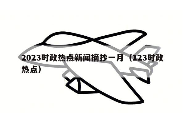 2023时政热点新闻摘抄一月（123时政热点）