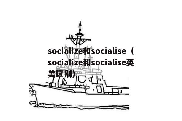 socialize和socialise（socialize和socialise英美区别）