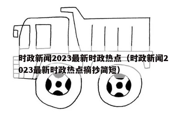 时政新闻2023最新时政热点（时政新闻2023最新时政热点摘抄简短）