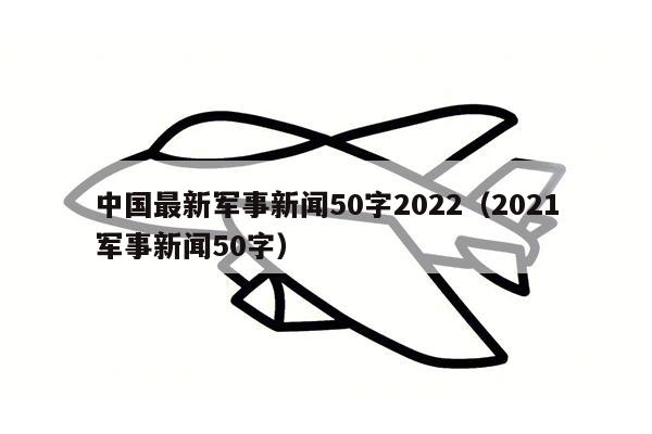 中国最新军事新闻50字2022（2021军事新闻50字）