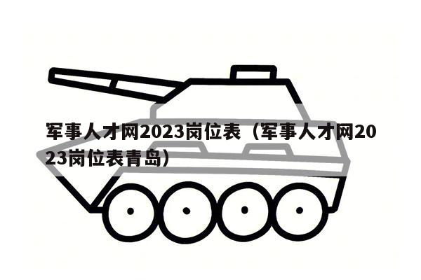 军事人才网2023岗位表（军事人才网2023岗位表青岛）