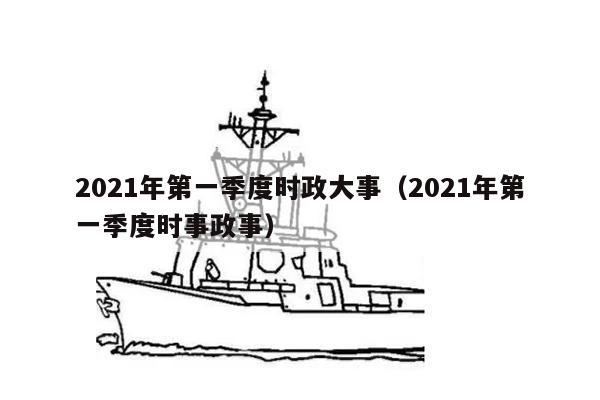 2021年第一季度时政大事（2021年第一季度时事政事）