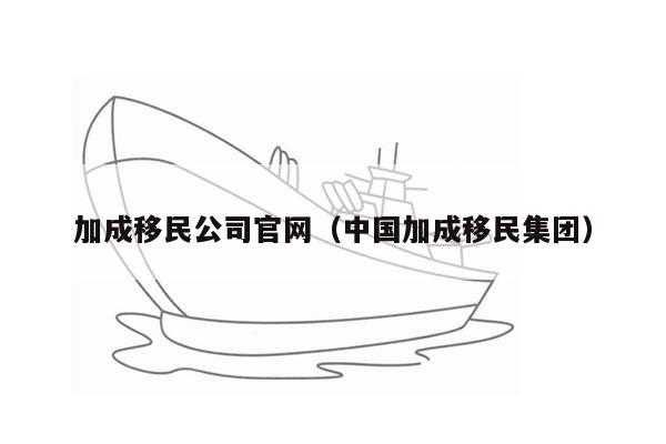 加成移民公司官网（中国加成移民集团）