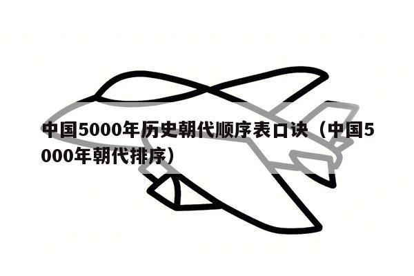 中国5000年历史朝代顺序表口诀（中国5000年朝代排序）