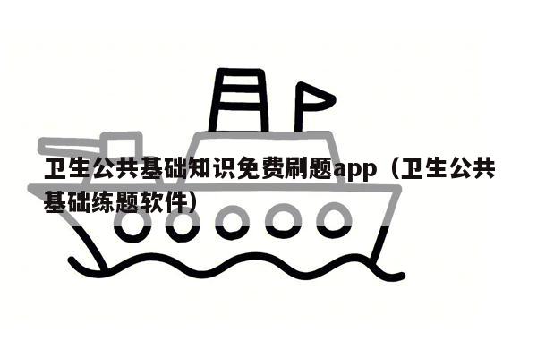 卫生公共基础知识免费刷题app（卫生公共基础练题软件）