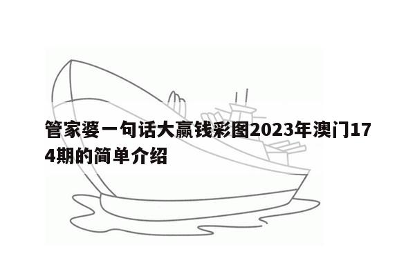 管家婆一句话大赢钱彩图2023年澳门174期的简单介绍