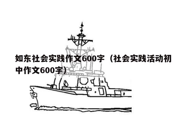 如东社会实践作文600字（社会实践活动初中作文600字）