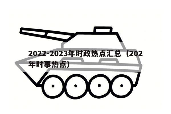 2022-2023年时政热点汇总（202年时事热点）