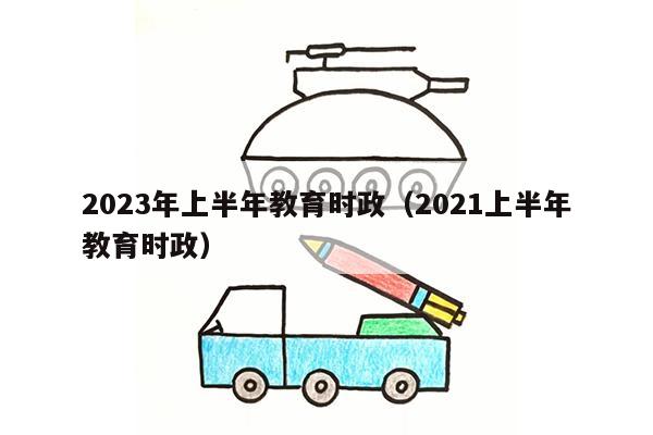 2023年上半年教育时政（2021上半年教育时政）