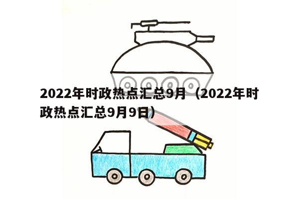 2022年时政热点汇总9月（2022年时政热点汇总9月9日）