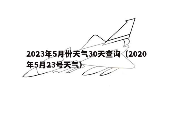 2023年5月份天气30天查询（2020年5月23号天气）