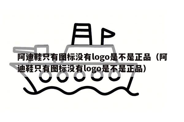 阿迪鞋只有图标没有logo是不是正品（阿迪鞋只有图标没有logo是不是正品）