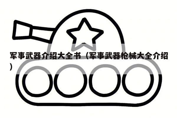 军事武器介绍大全书（军事武器枪械大全介绍）