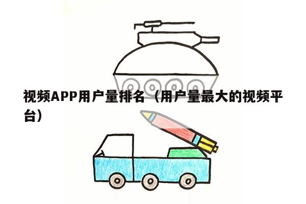 视频APP用户量排名（用户量最大的视频平台）