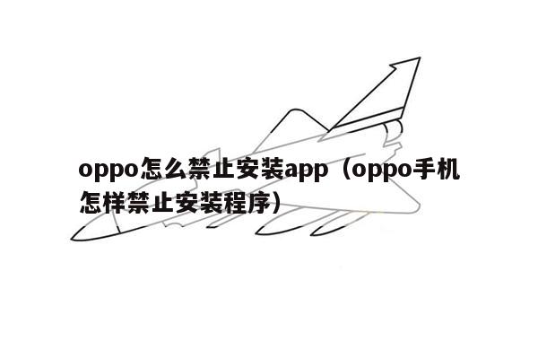 oppo怎么禁止安装app（oppo手机怎样禁止安装程序）