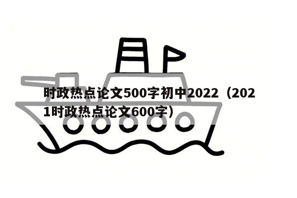 时政热点论文500字初中2022（2021时政热点论文600字）