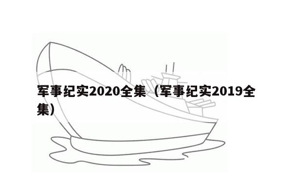 军事纪实2020全集（军事纪实2019全集）