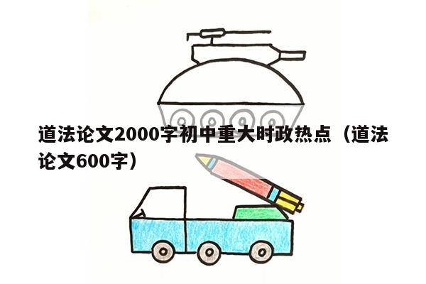 道法论文2000字初中重大时政热点（道法论文600字）