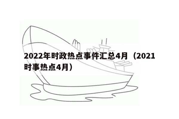 2022年时政热点事件汇总4月（2021时事热点4月）