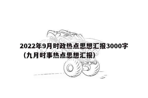 2022年9月时政热点思想汇报3000字（九月时事热点思想汇报）