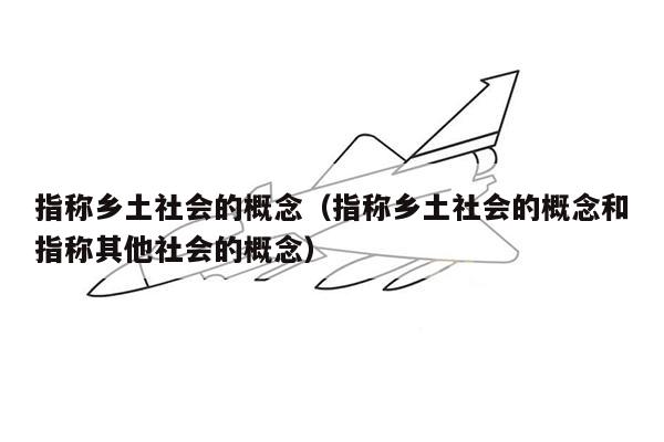 指称乡土社会的概念（指称乡土社会的概念和指称其他社会的概念）