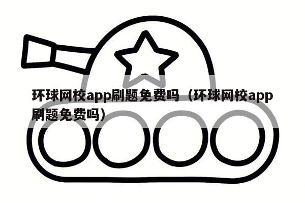 环球网校app刷题免费吗（环球网校app刷题免费吗）