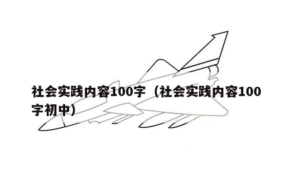 社会实践内容100字（社会实践内容100字初中）