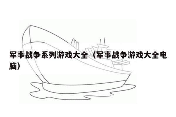 军事战争系列游戏大全（军事战争游戏大全电脑）