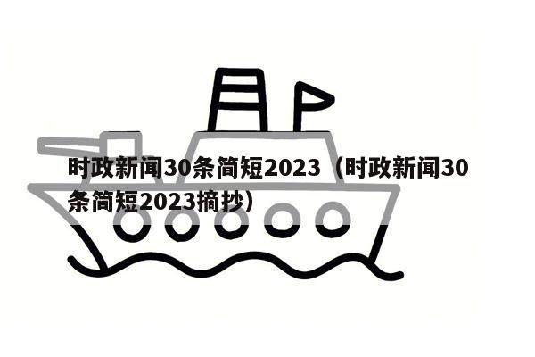 时政新闻30条简短2023（时政新闻30条简短2023摘抄）